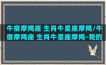 牛宿摩羯座 生肖牛星座摩羯/牛宿摩羯座 生肖牛星座摩羯-我的网站